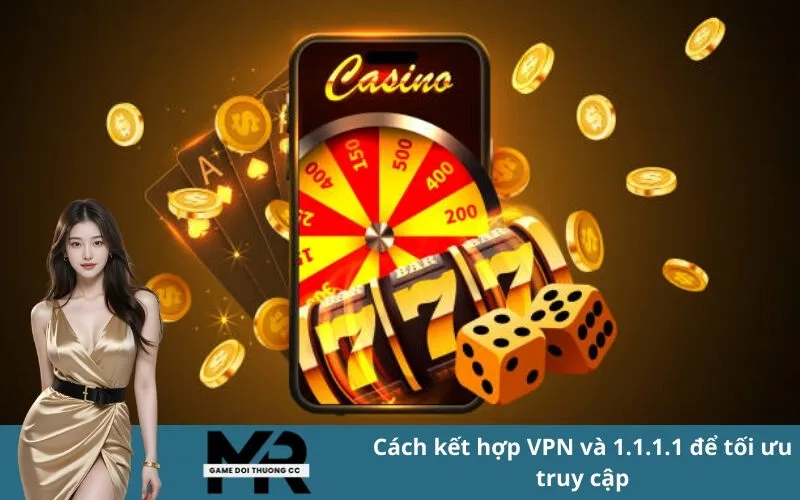Cách kết hợp VPN và 1.1.1.1 để tối ưu truy cập