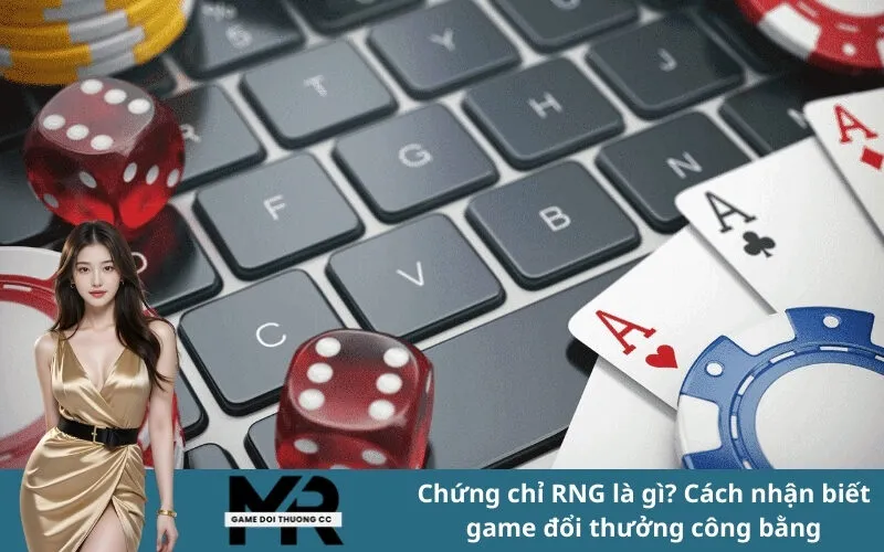 Chứng chỉ RNG là gì? Cách nhận biết game đổi thưởng công bằng