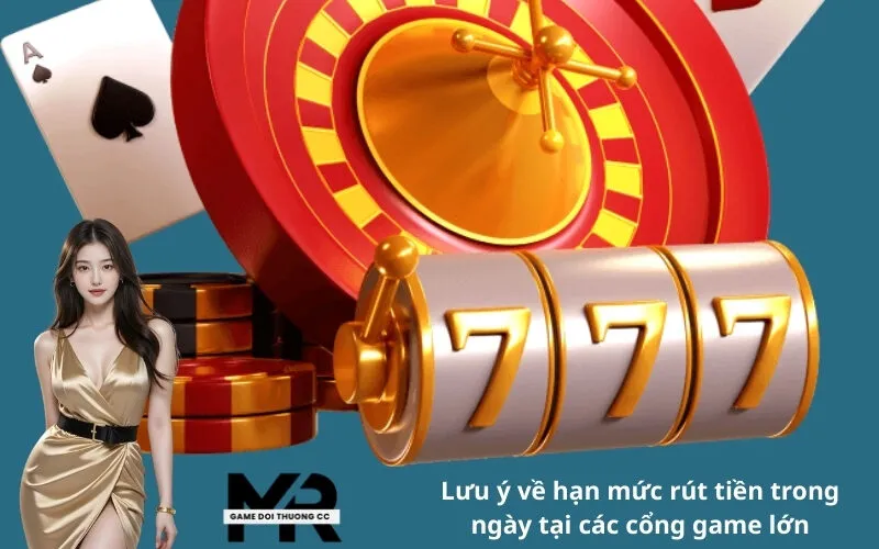 Lưu ý về hạn mức rút tiền trong ngày tại các cổng game lớn