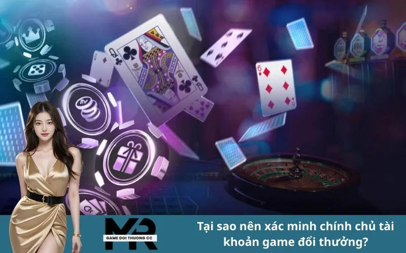 Tại sao nên xác minh chính chủ tài khoản game đổi thưởng?